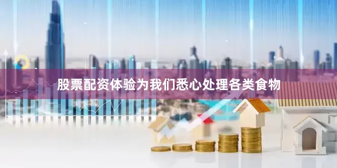 股票配资体验为我们悉心处理各类食物