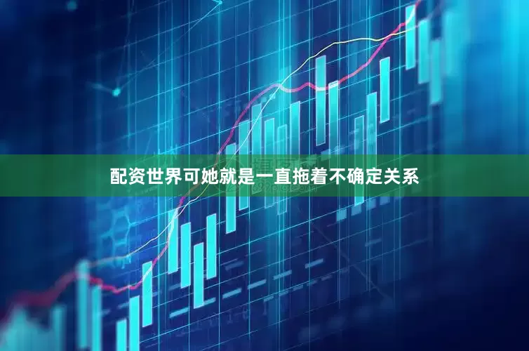 配资世界可她就是一直拖着不确定关系