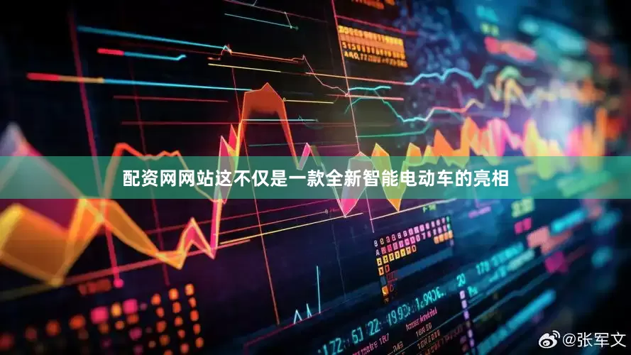 配资网网站这不仅是一款全新智能电动车的亮相