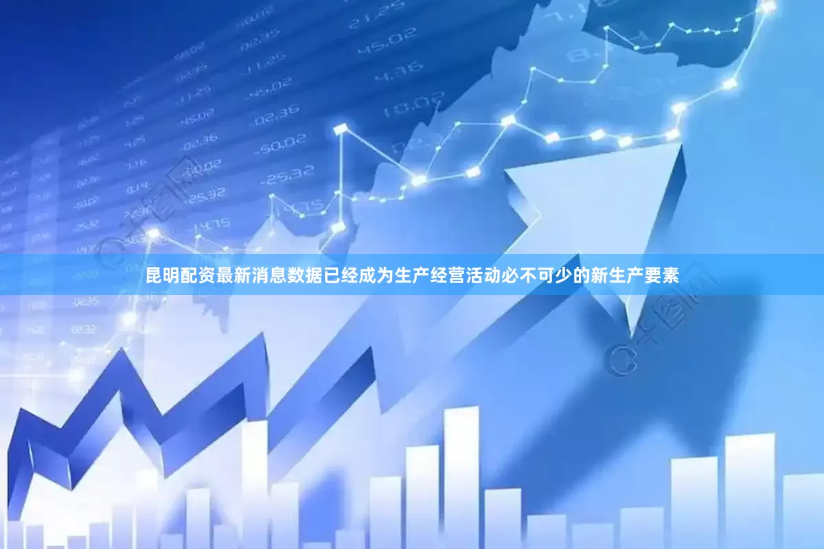 昆明配资最新消息数据已经成为生产经营活动必不可少的新生产要素