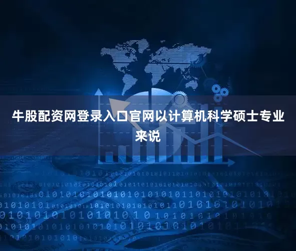 牛股配资网登录入口官网以计算机科学硕士专业来说