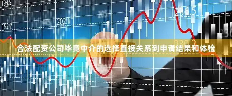合法配资公司毕竟中介的选择直接关系到申请结果和体验