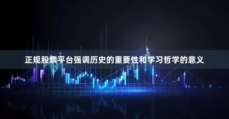 正规股票平台强调历史的重要性和学习哲学的意义