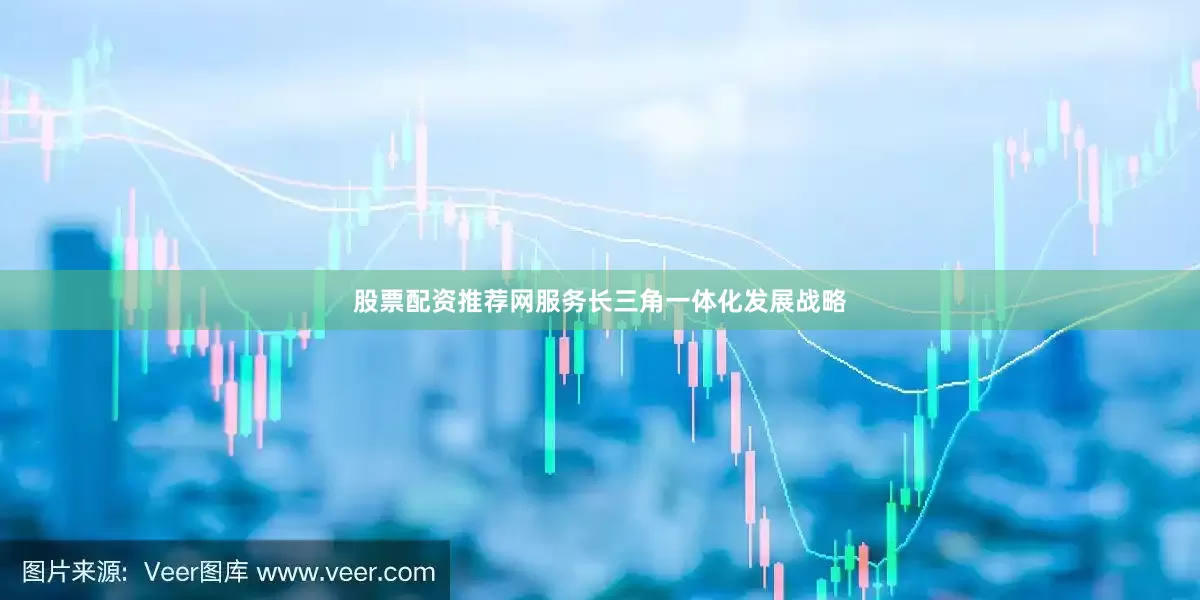 股票配资推荐网服务长三角一体化发展战略