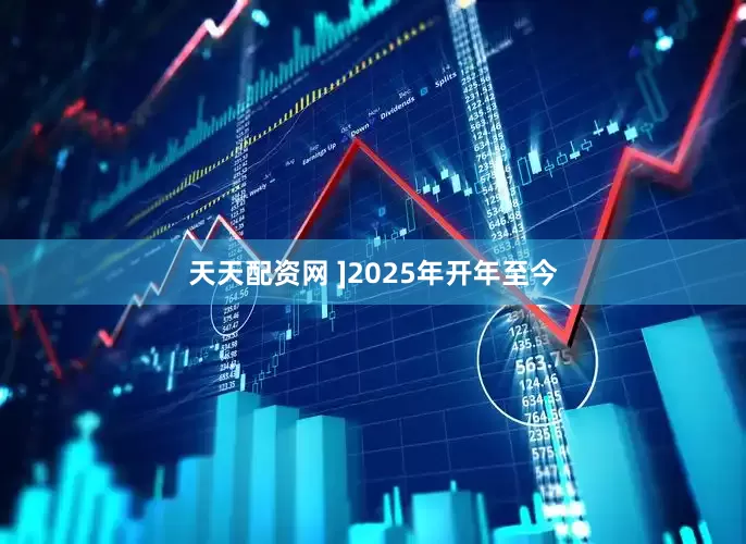 天天配资网 ]2025年开年至今