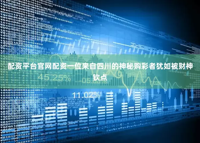 配资平台官网配资一位来自四川的神秘购彩者犹如被财神钦点