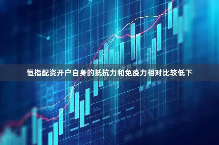 恒指配资开户自身的抵抗力和免疫力相对比较低下