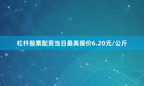 杠杆股票配资当日最高报价6.20元/公斤