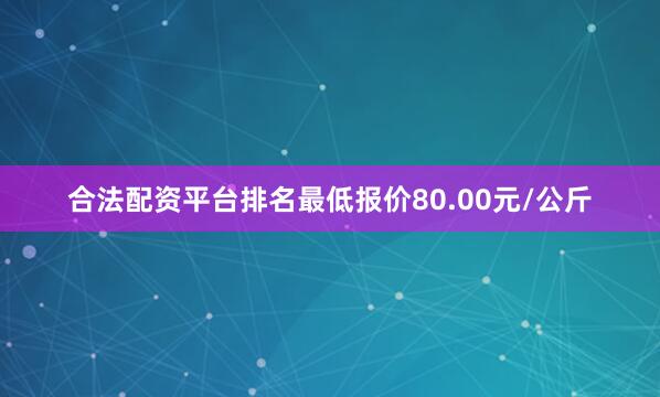 合法配资平台排名最低报价80.00元/公斤