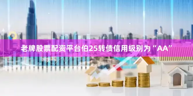 老牌股票配资平台伯25转债信用级别为“AA”